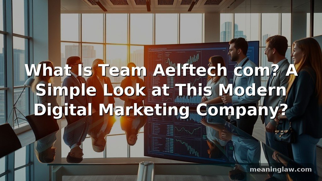 What Is Team Aelftech com? A Simple Look at This Modern Digital Marketing Company?